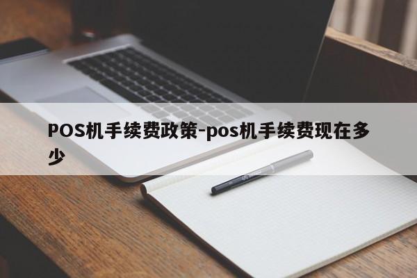 重庆POS机手续费政策-pos机手续费现在多少